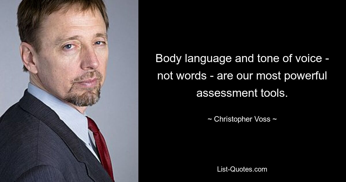 Body language and tone of voice - not words - are our most powerful assessment tools. — © Christopher Voss