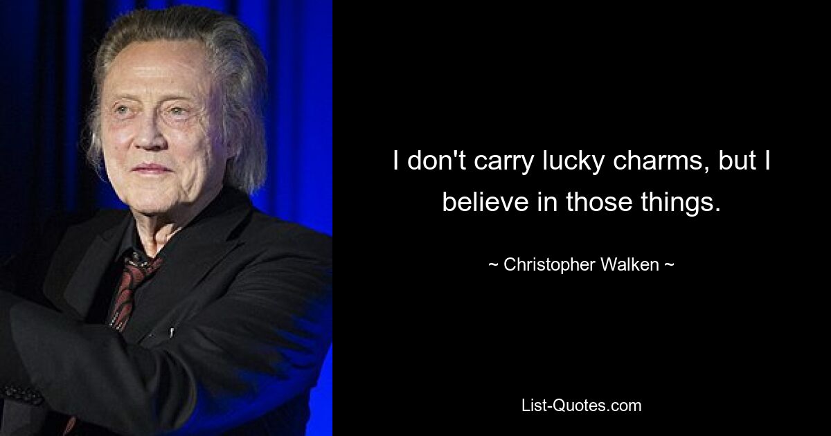 I don't carry lucky charms, but I believe in those things. — © Christopher Walken