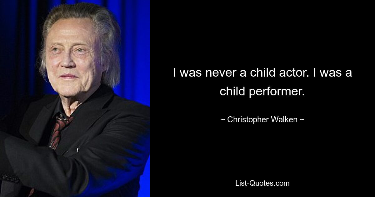 I was never a child actor. I was a child performer. — © Christopher Walken