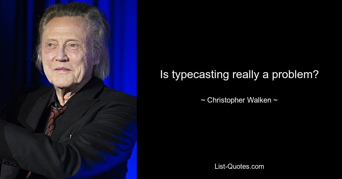 Is typecasting really a problem? — © Christopher Walken