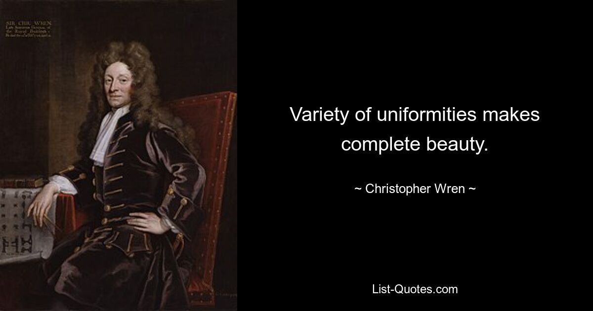 Variety of uniformities makes complete beauty. — © Christopher Wren