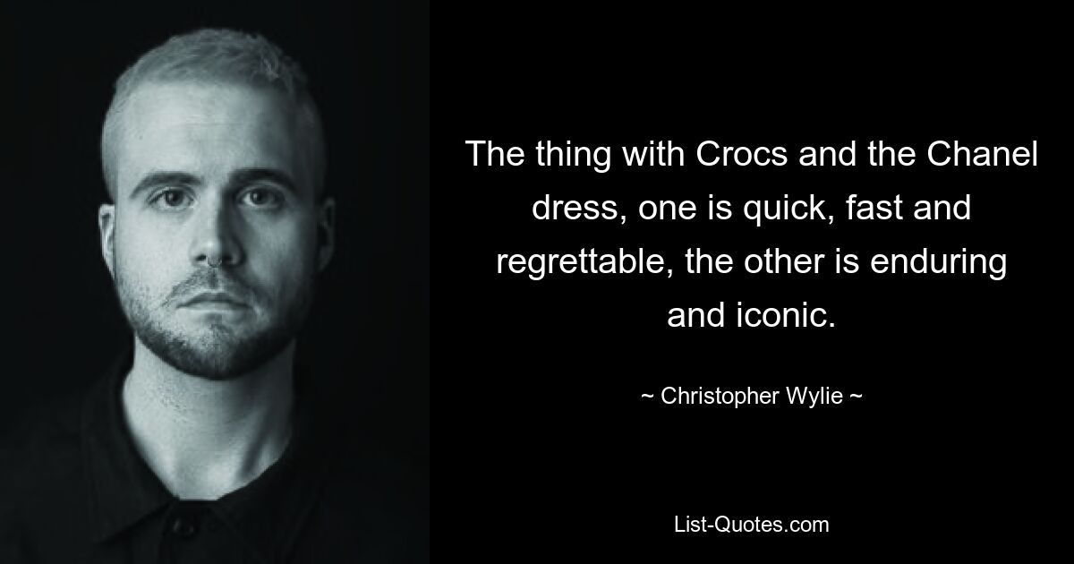 The thing with Crocs and the Chanel dress, one is quick, fast and regrettable, the other is enduring and iconic. — © Christopher Wylie