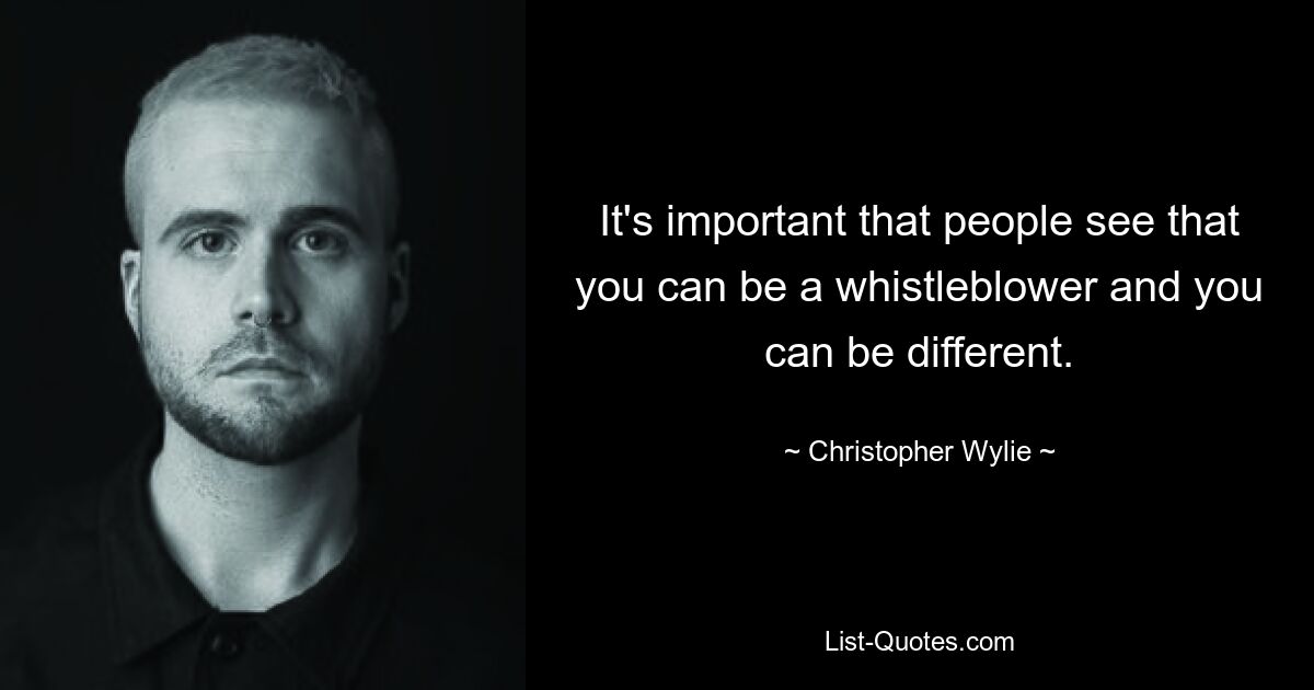 It's important that people see that you can be a whistleblower and you can be different. — © Christopher Wylie