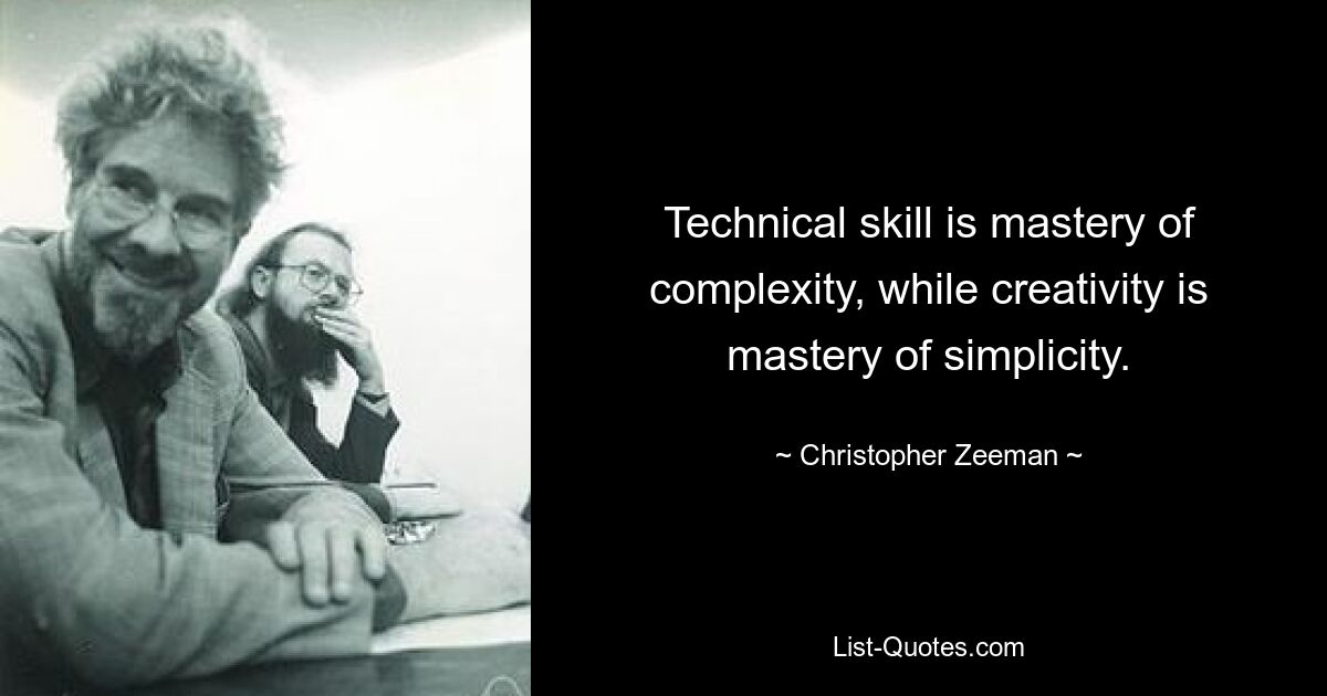 Technical skill is mastery of complexity, while creativity is mastery of simplicity. — © Christopher Zeeman