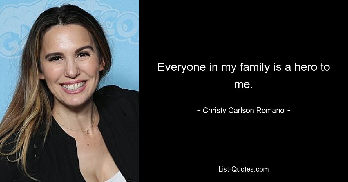 Everyone in my family is a hero to me. — © Christy Carlson Romano