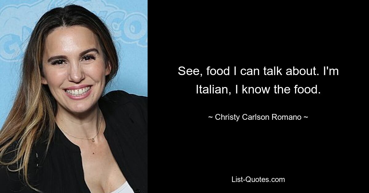 See, food I can talk about. I'm Italian, I know the food. — © Christy Carlson Romano