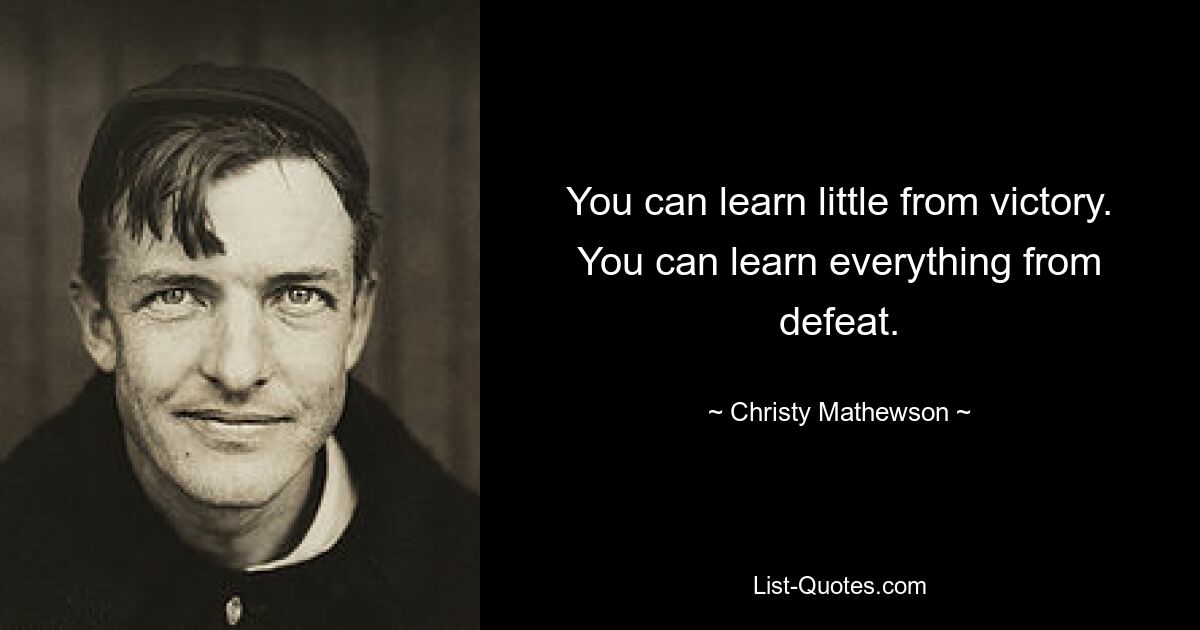 You can learn little from victory. You can learn everything from defeat. — © Christy Mathewson