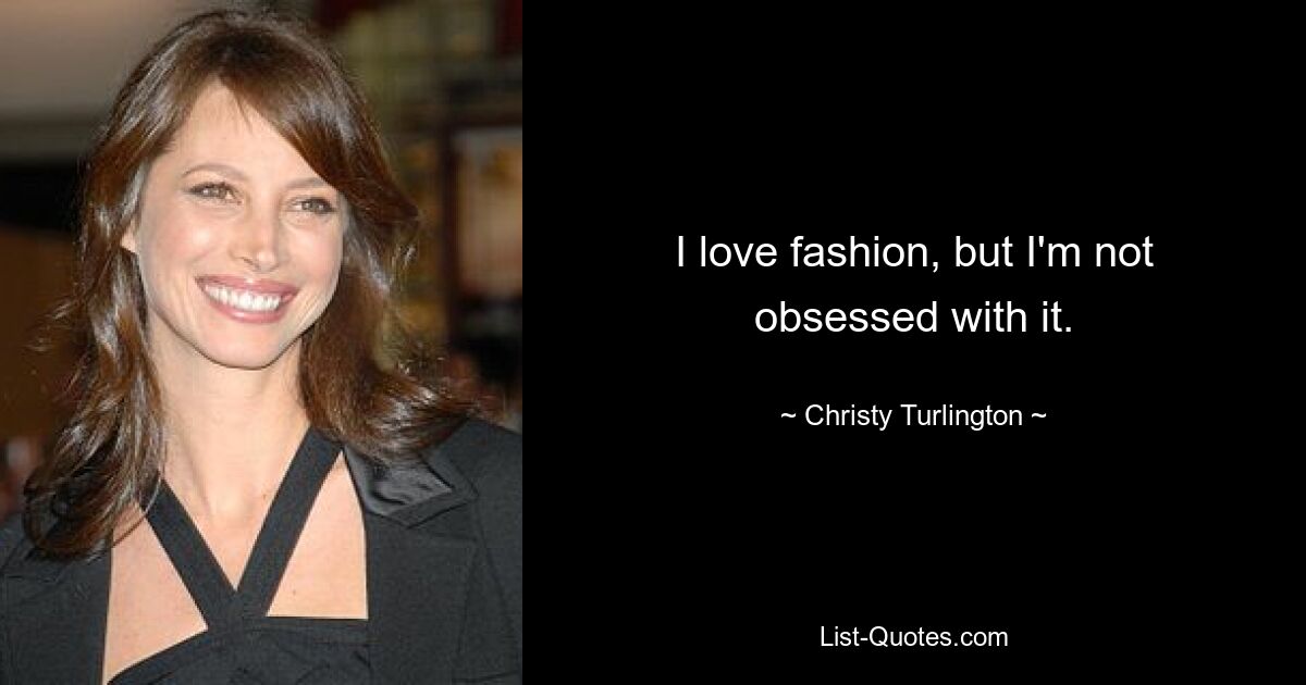 I love fashion, but I'm not obsessed with it. — © Christy Turlington