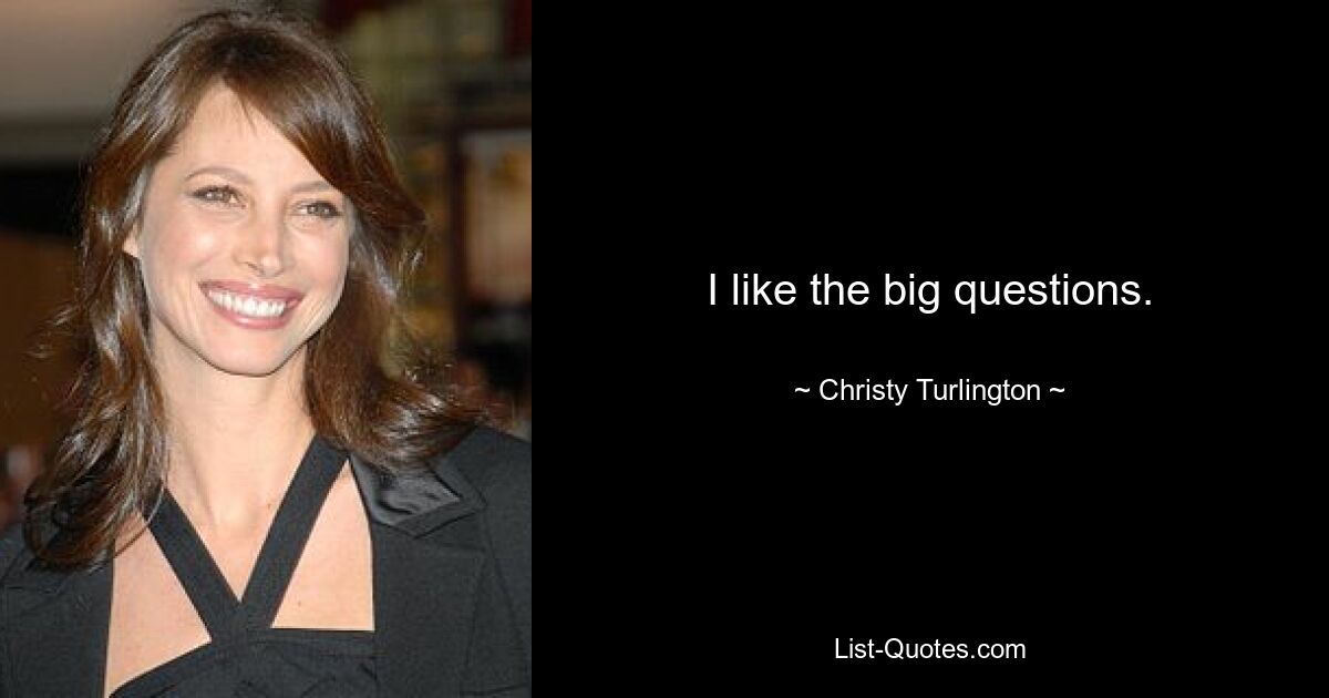 I like the big questions. — © Christy Turlington