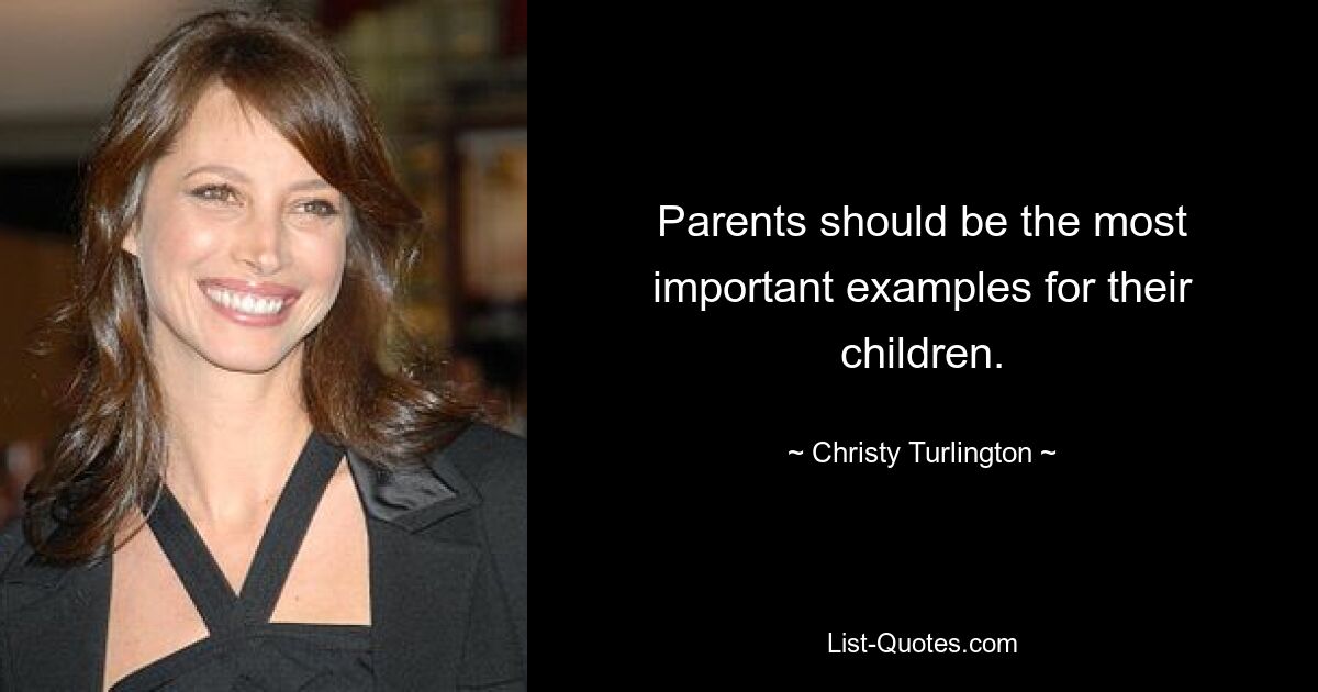 Parents should be the most important examples for their children. — © Christy Turlington