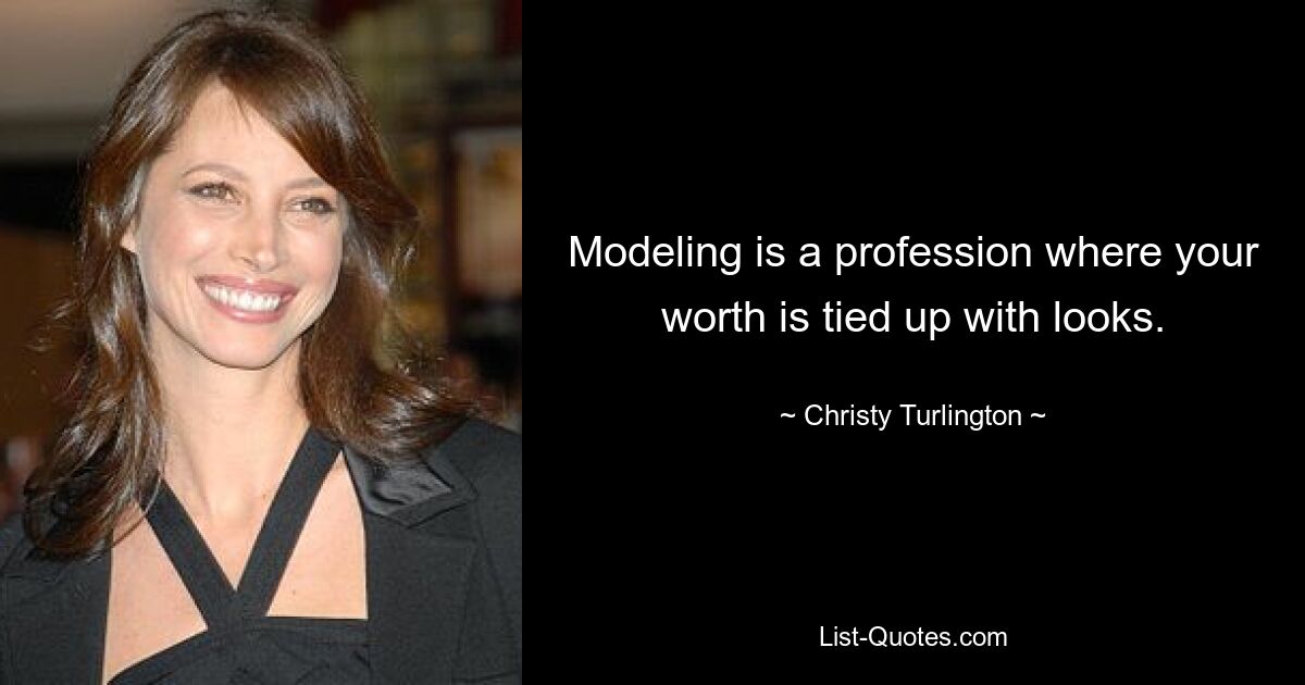 Modeling is a profession where your worth is tied up with looks. — © Christy Turlington