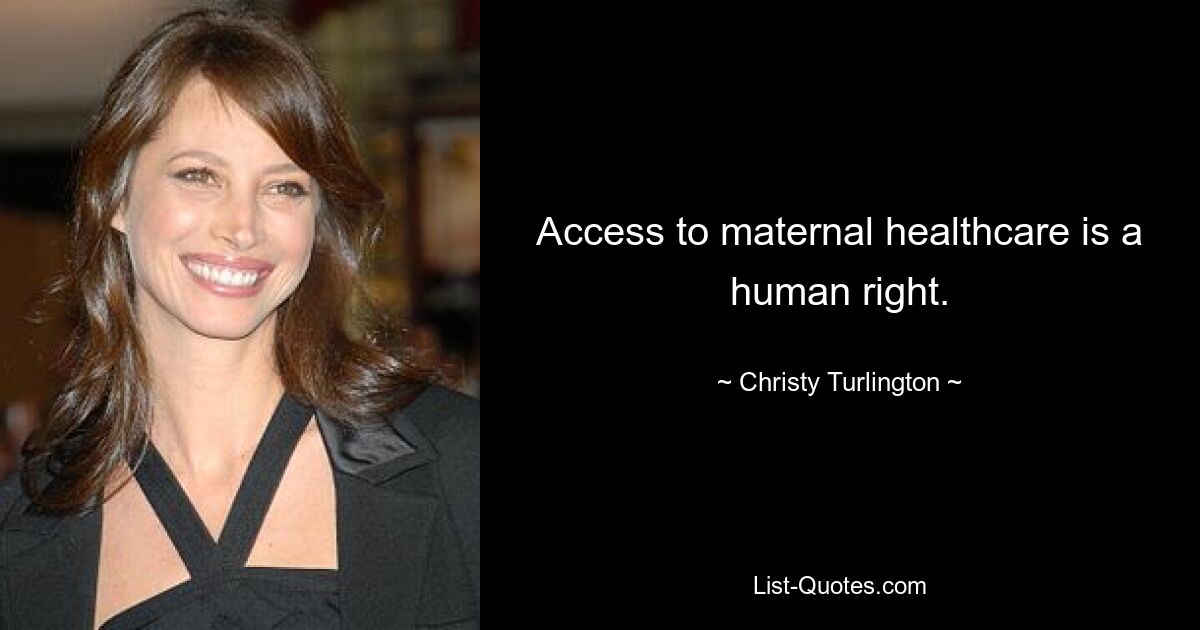 Access to maternal healthcare is a human right. — © Christy Turlington