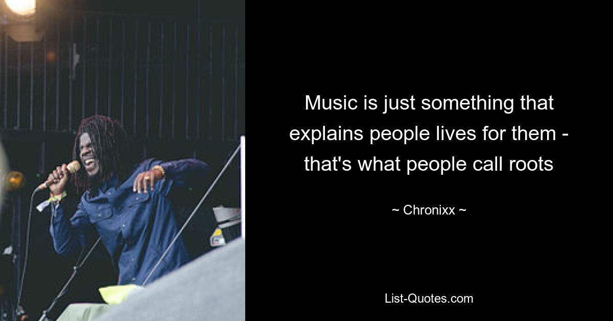 Music is just something that explains people lives for them - that's what people call roots — © Chronixx