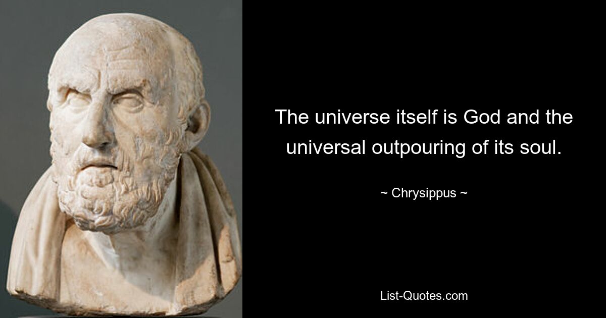 The universe itself is God and the universal outpouring of its soul. — © Chrysippus