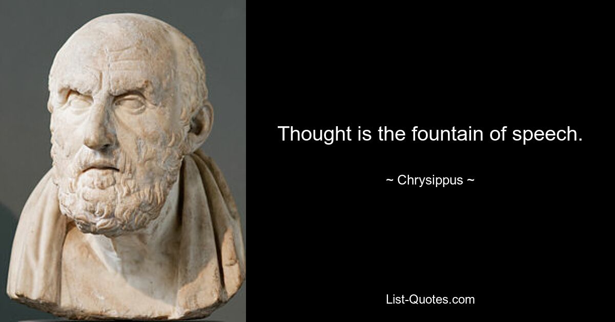 Thought is the fountain of speech. — © Chrysippus