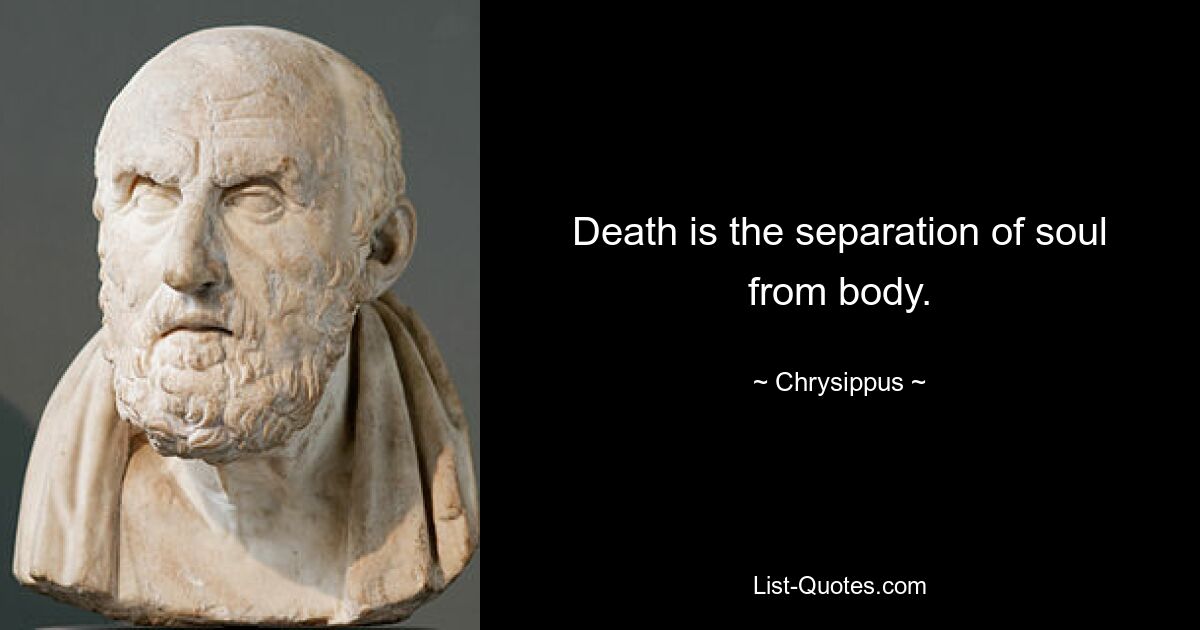 Death is the separation of soul from body. — © Chrysippus