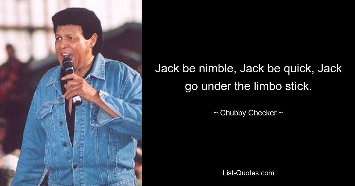 Jack be nimble, Jack be quick, Jack go under the limbo stick. — © Chubby Checker