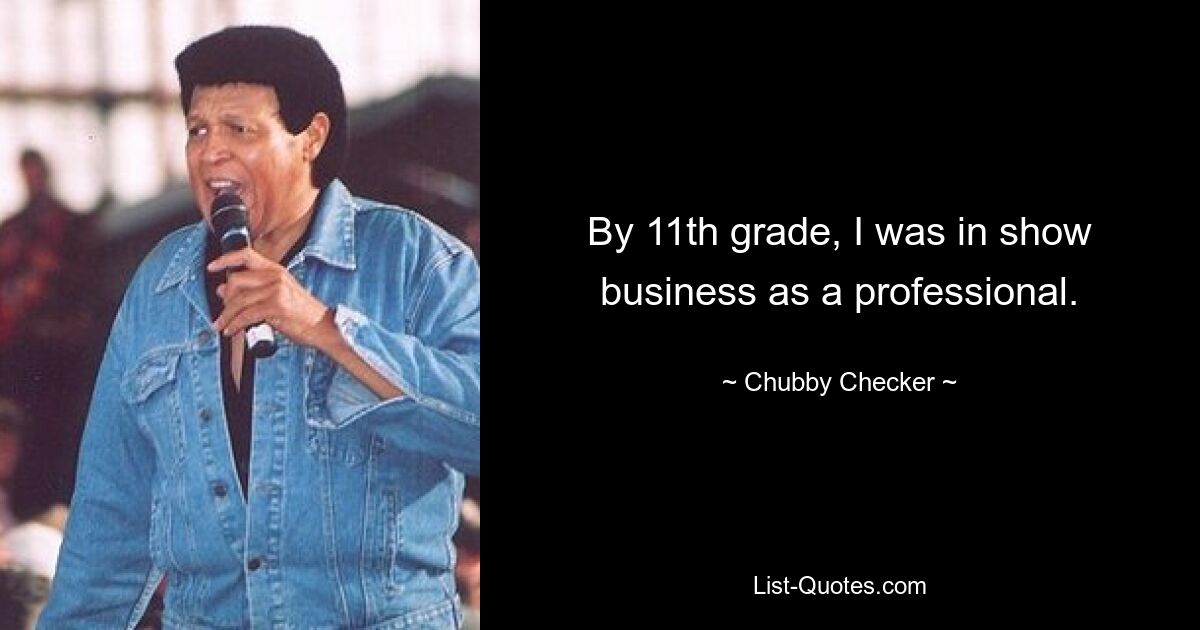 By 11th grade, I was in show business as a professional. — © Chubby Checker