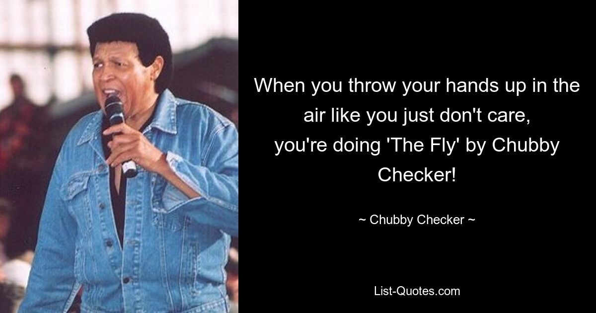 When you throw your hands up in the air like you just don't care, you're doing 'The Fly' by Chubby Checker! — © Chubby Checker