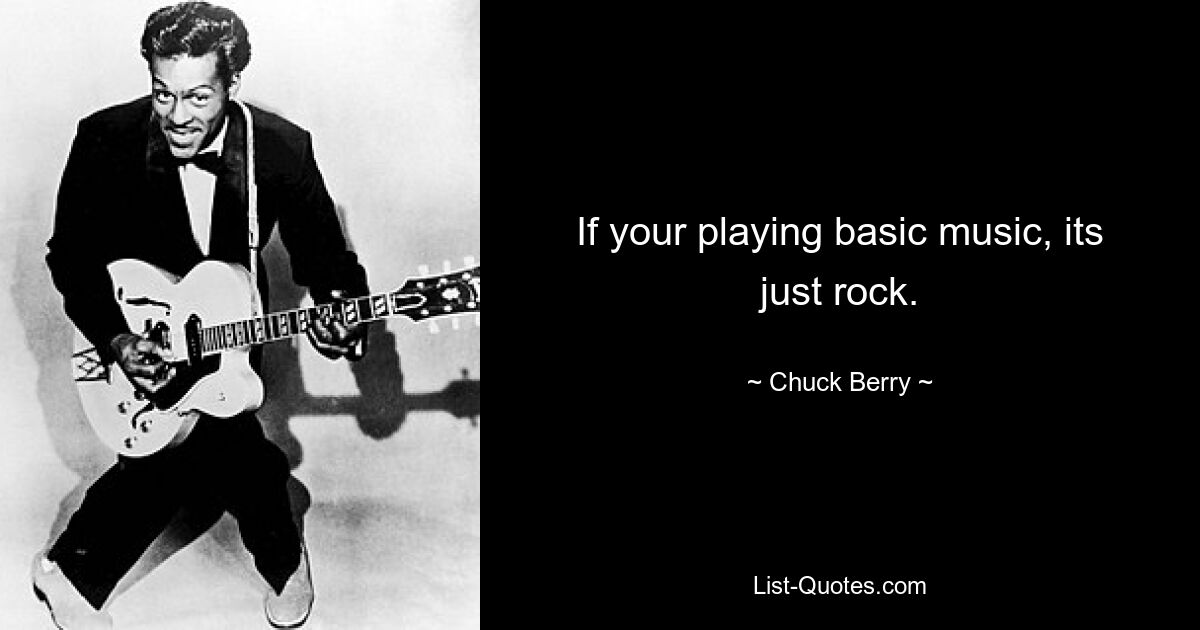 If your playing basic music, its just rock. — © Chuck Berry