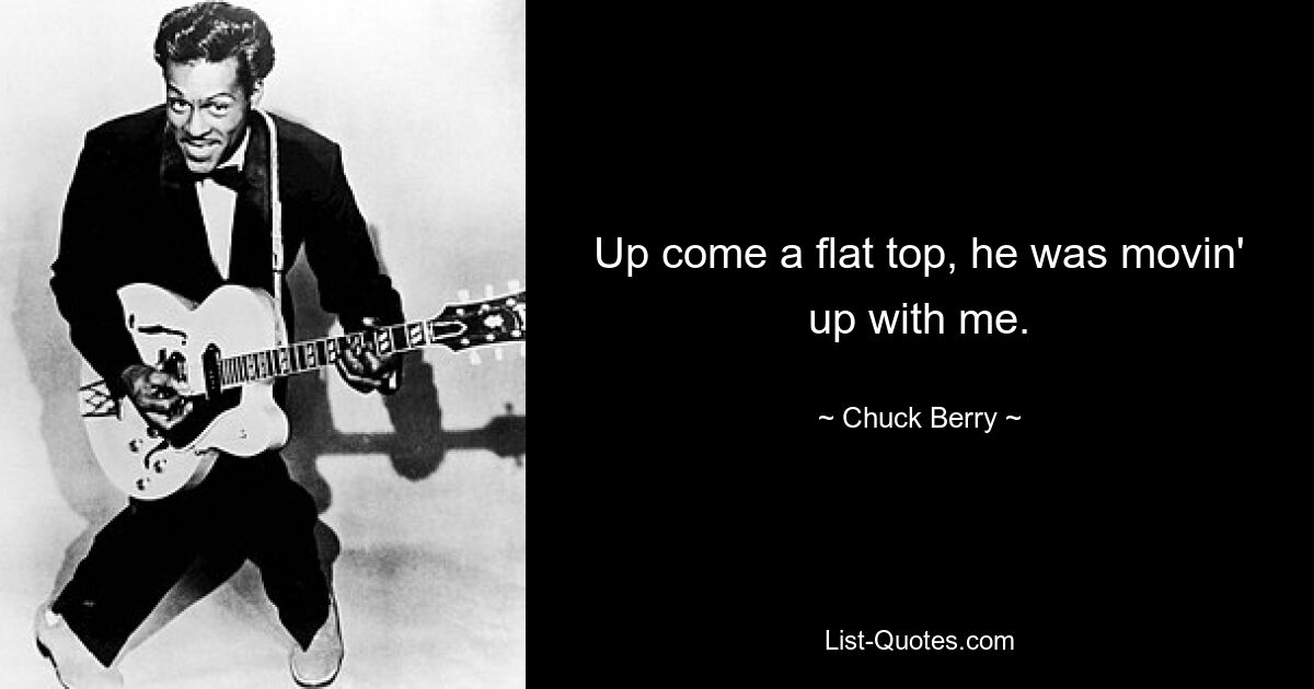 Up come a flat top, he was movin' up with me. — © Chuck Berry