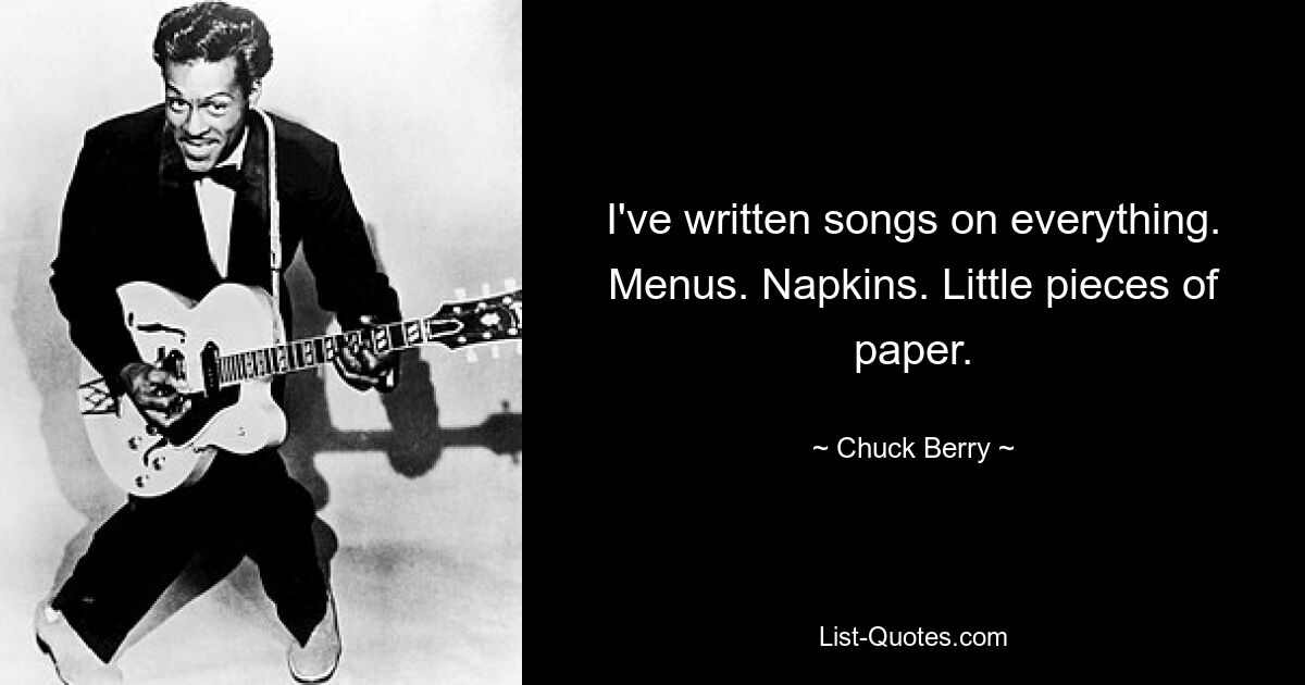 I've written songs on everything. Menus. Napkins. Little pieces of paper. — © Chuck Berry