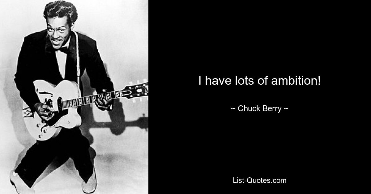 I have lots of ambition! — © Chuck Berry