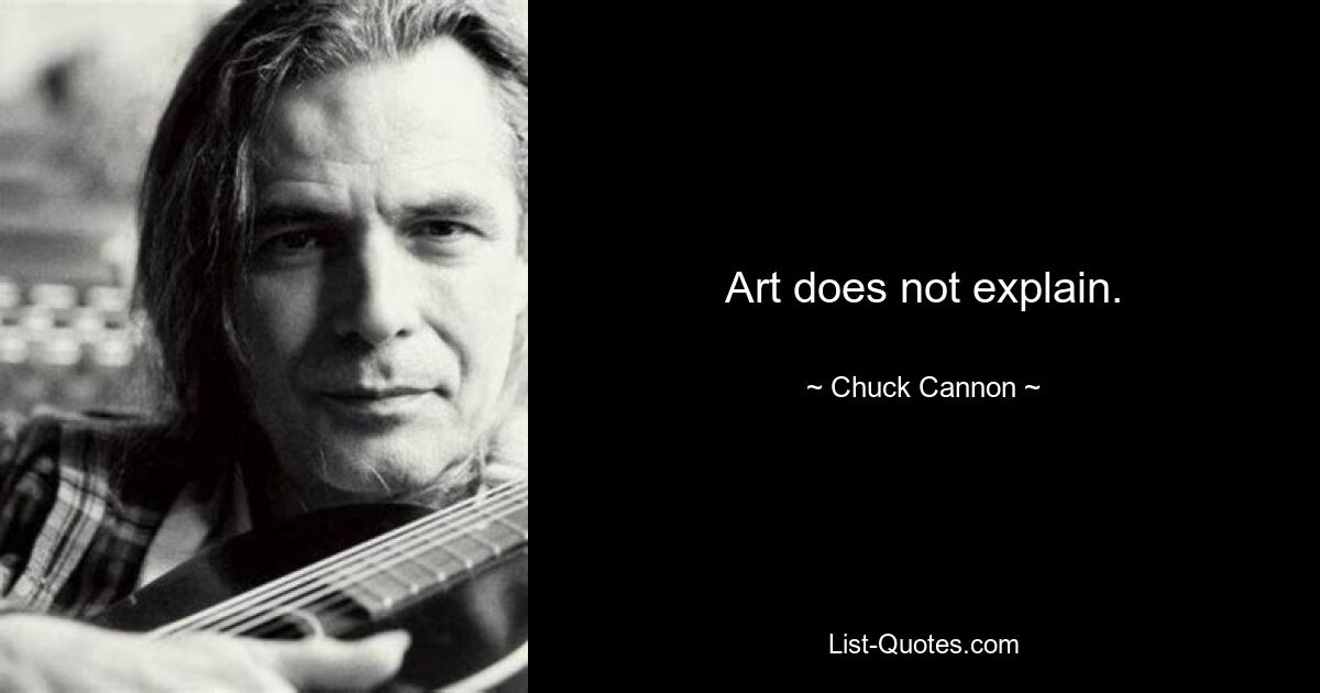 Art does not explain. — © Chuck Cannon