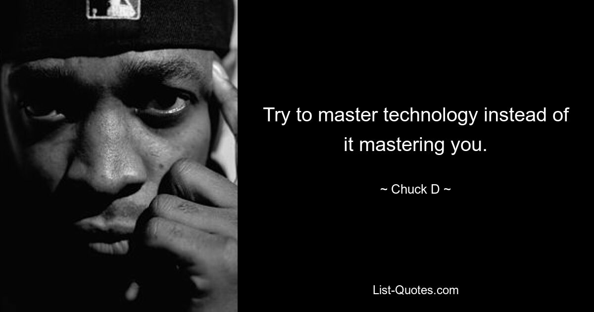 Try to master technology instead of it mastering you. — © Chuck D