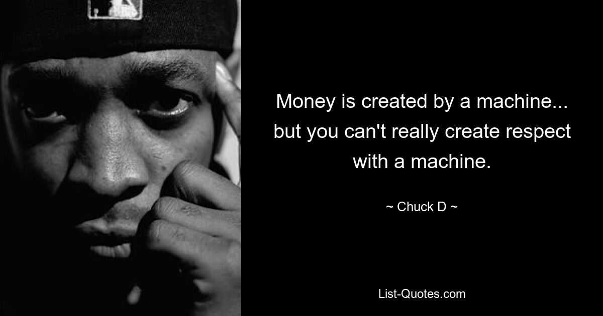 Money is created by a machine... but you can't really create respect with a machine. — © Chuck D