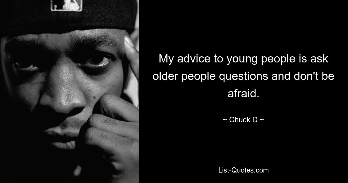 My advice to young people is ask older people questions and don't be afraid. — © Chuck D