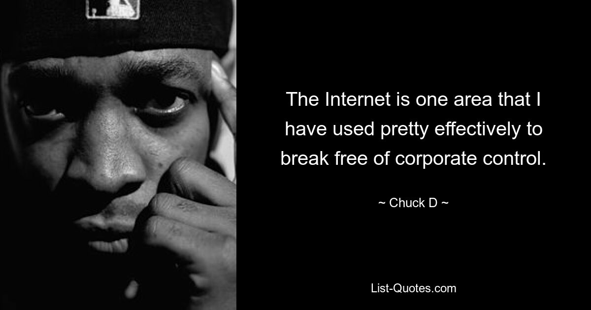 The Internet is one area that I have used pretty effectively to break free of corporate control. — © Chuck D