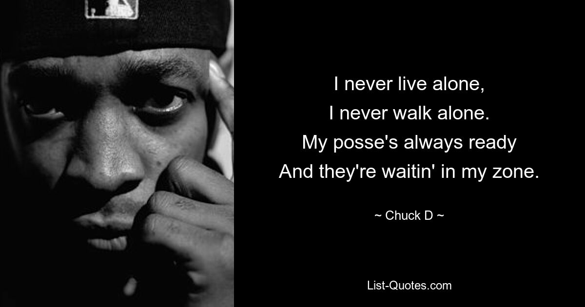 I never live alone,
I never walk alone.
My posse's always ready
And they're waitin' in my zone. — © Chuck D