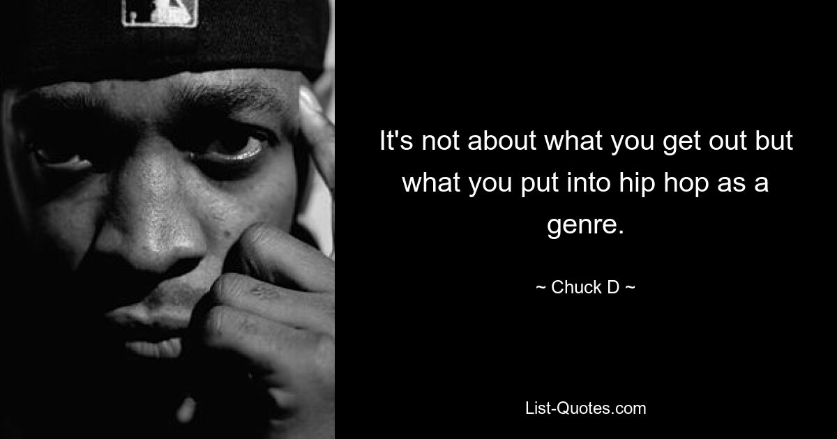 It's not about what you get out but what you put into hip hop as a genre. — © Chuck D