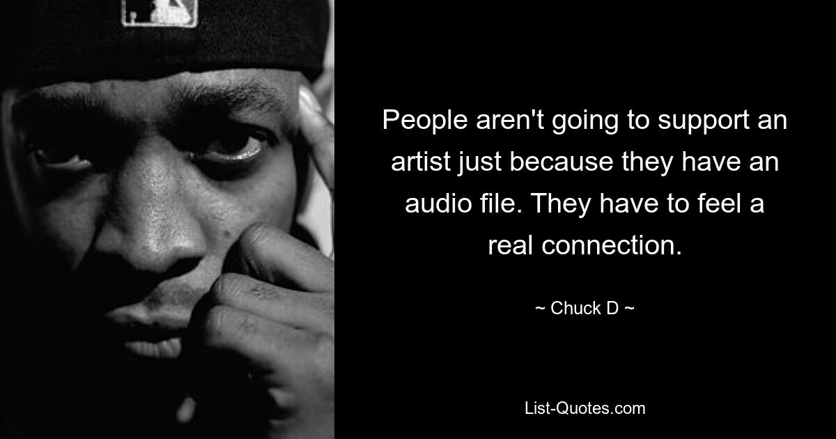 People aren't going to support an artist just because they have an audio file. They have to feel a real connection. — © Chuck D