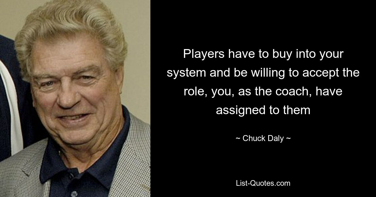 Players have to buy into your system and be willing to accept the role, you, as the coach, have assigned to them — © Chuck Daly