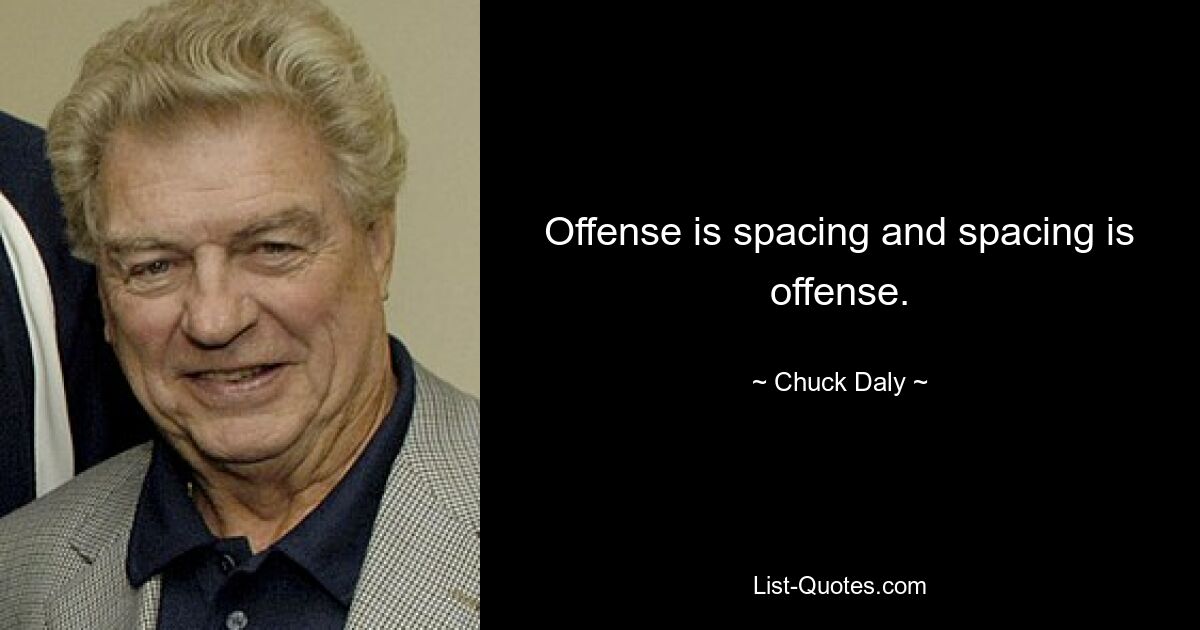 Offense is spacing and spacing is offense. — © Chuck Daly