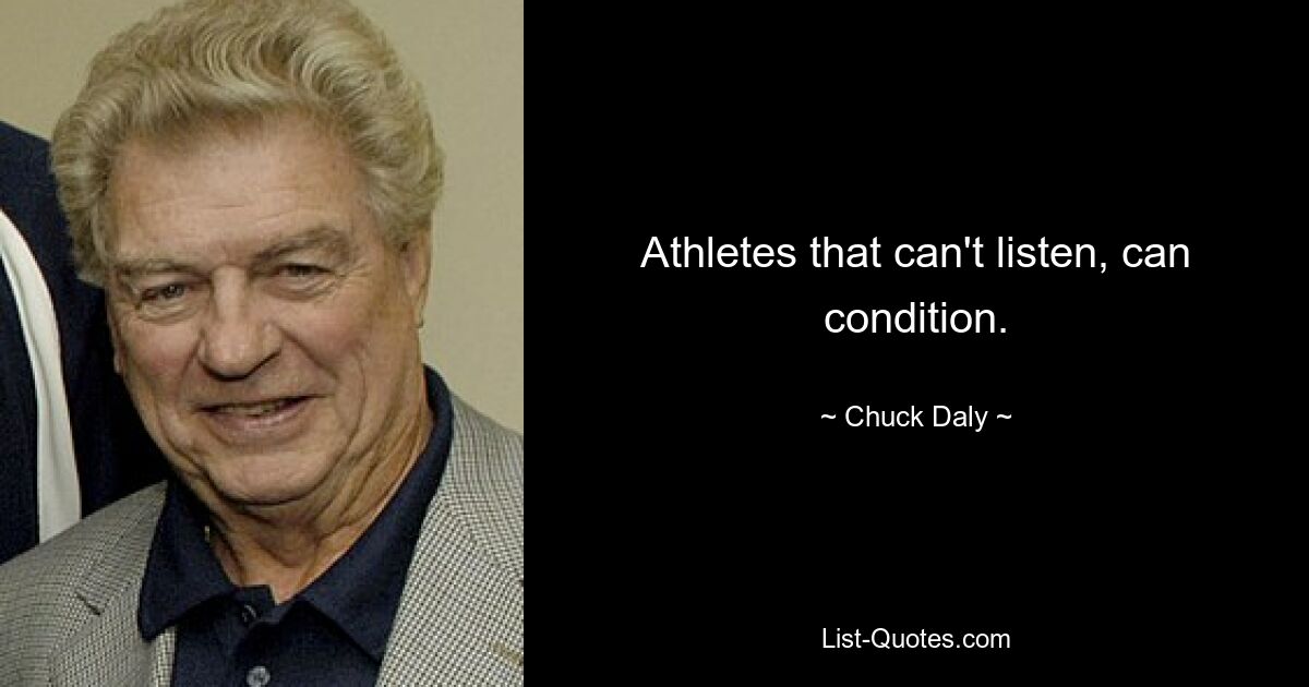 Athletes that can't listen, can condition. — © Chuck Daly