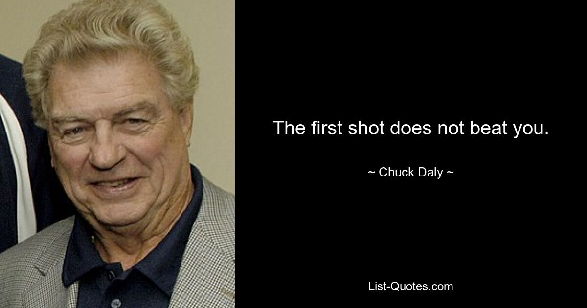 The first shot does not beat you. — © Chuck Daly