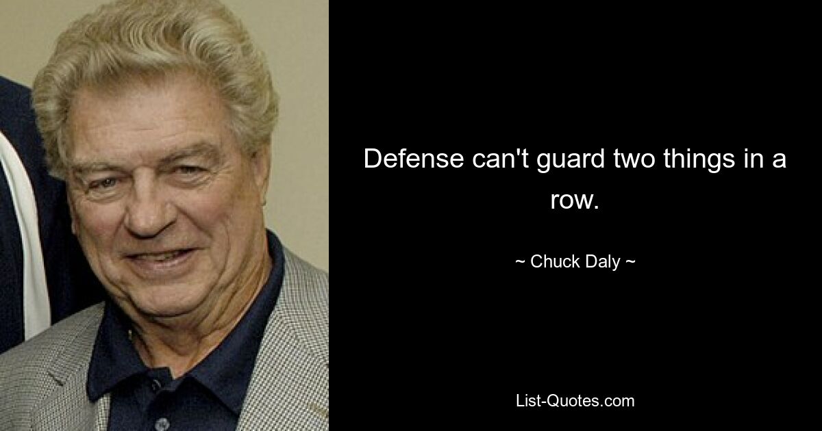 Defense can't guard two things in a row. — © Chuck Daly