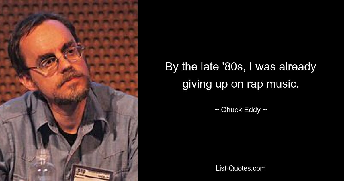 By the late '80s, I was already giving up on rap music. — © Chuck Eddy