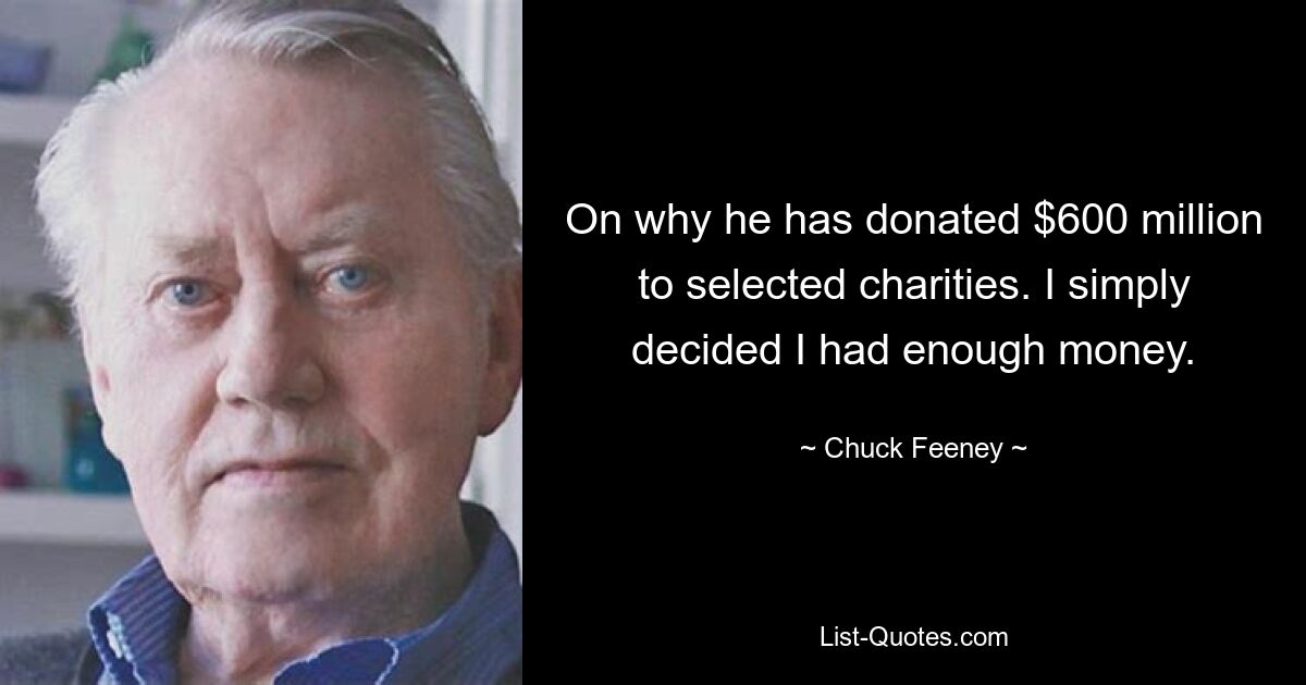 On why he has donated $600 million to selected charities. I simply decided I had enough money. — © Chuck Feeney