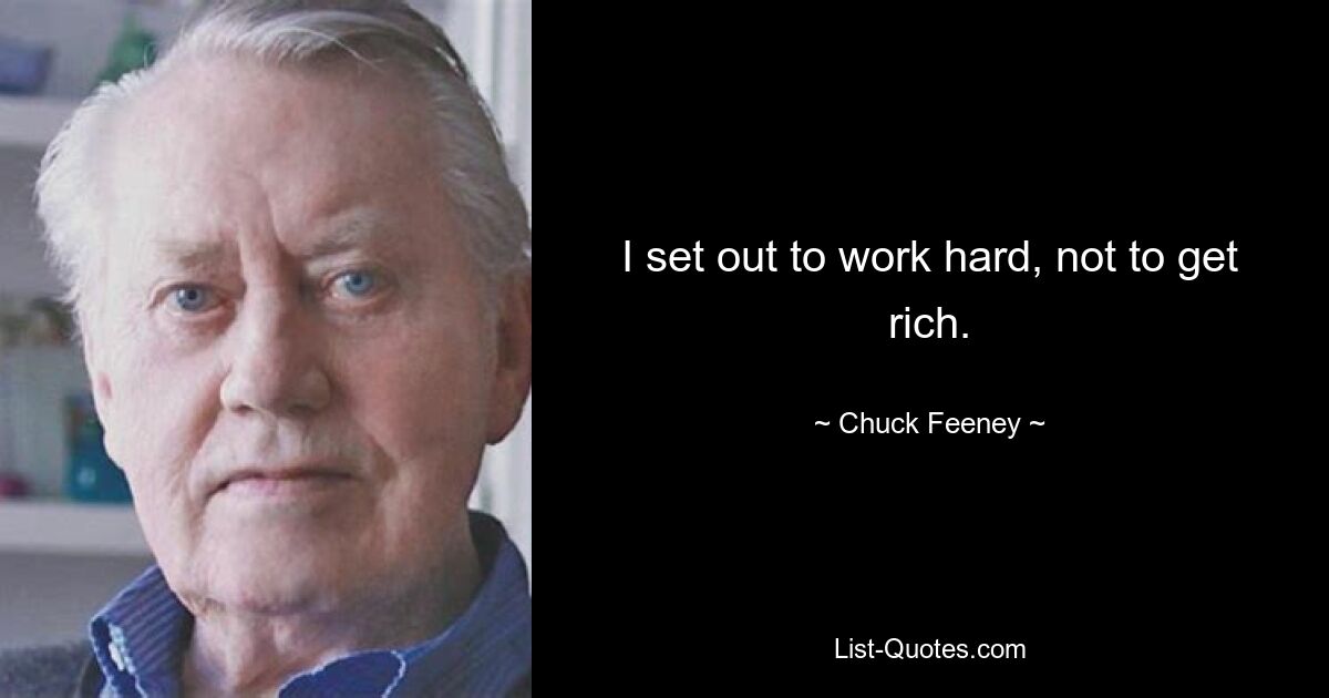 I set out to work hard, not to get rich. — © Chuck Feeney