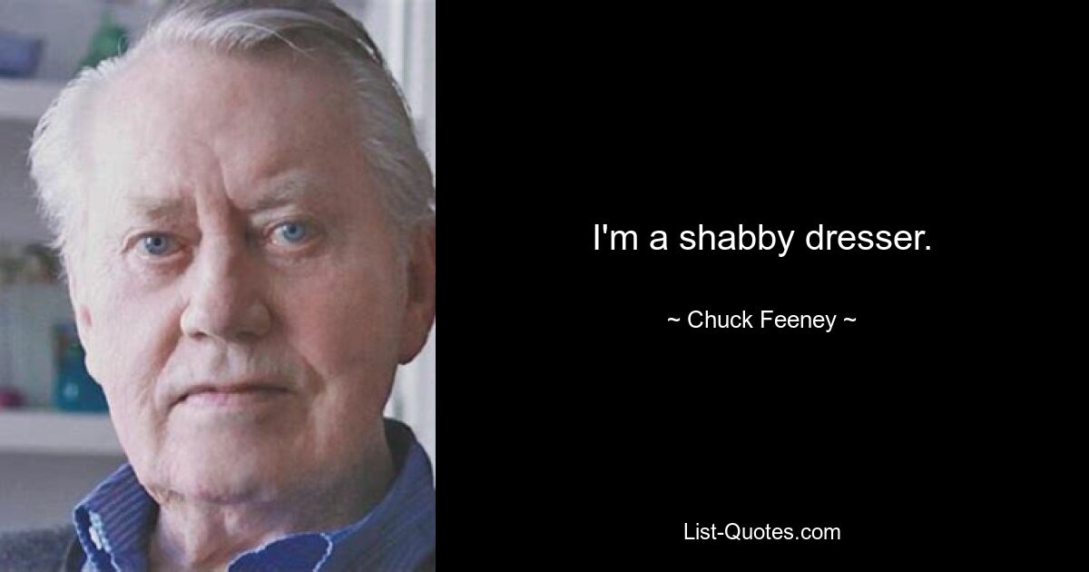 I'm a shabby dresser. — © Chuck Feeney