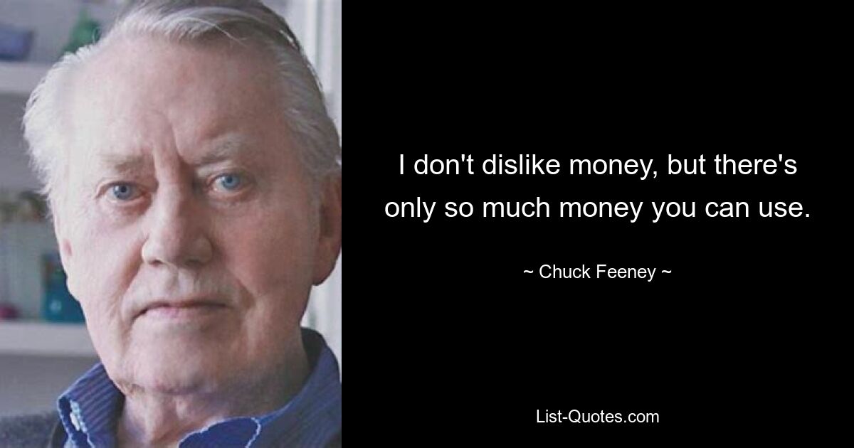 I don't dislike money, but there's only so much money you can use. — © Chuck Feeney