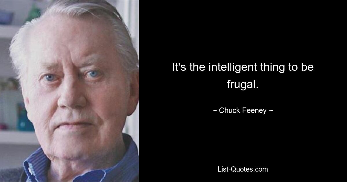 It's the intelligent thing to be frugal. — © Chuck Feeney