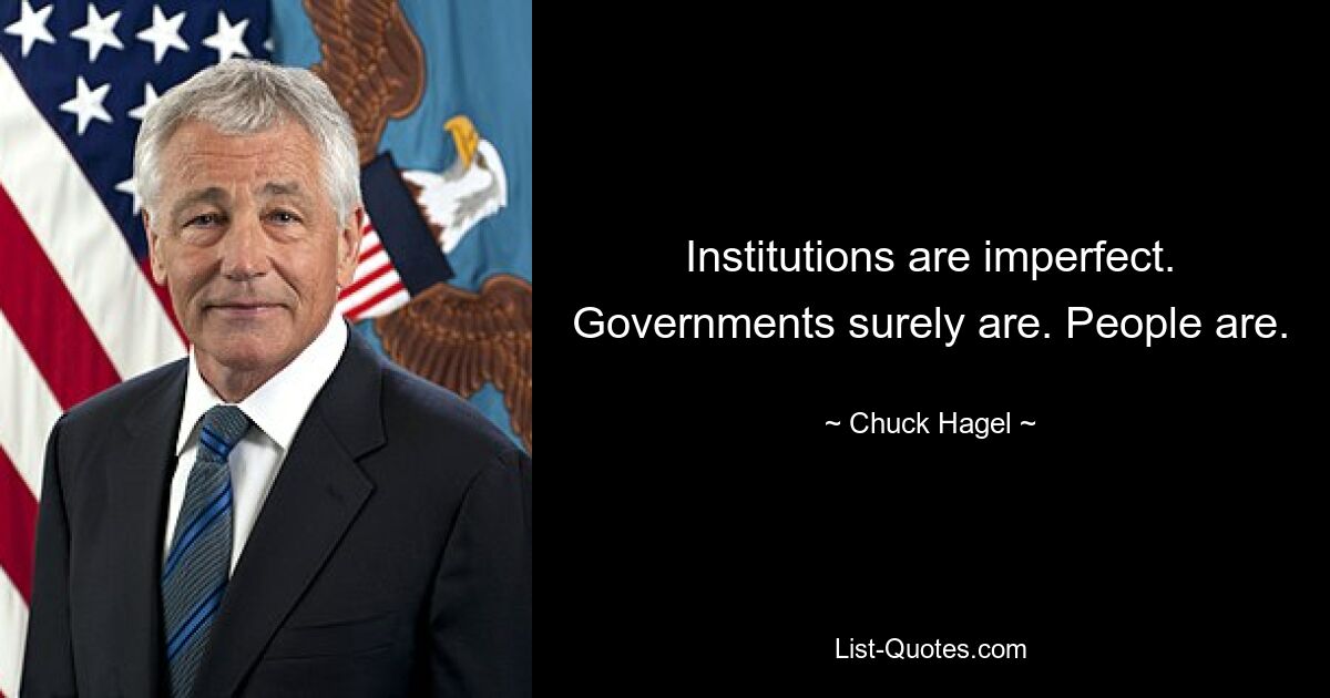 Institutions are imperfect. Governments surely are. People are. — © Chuck Hagel