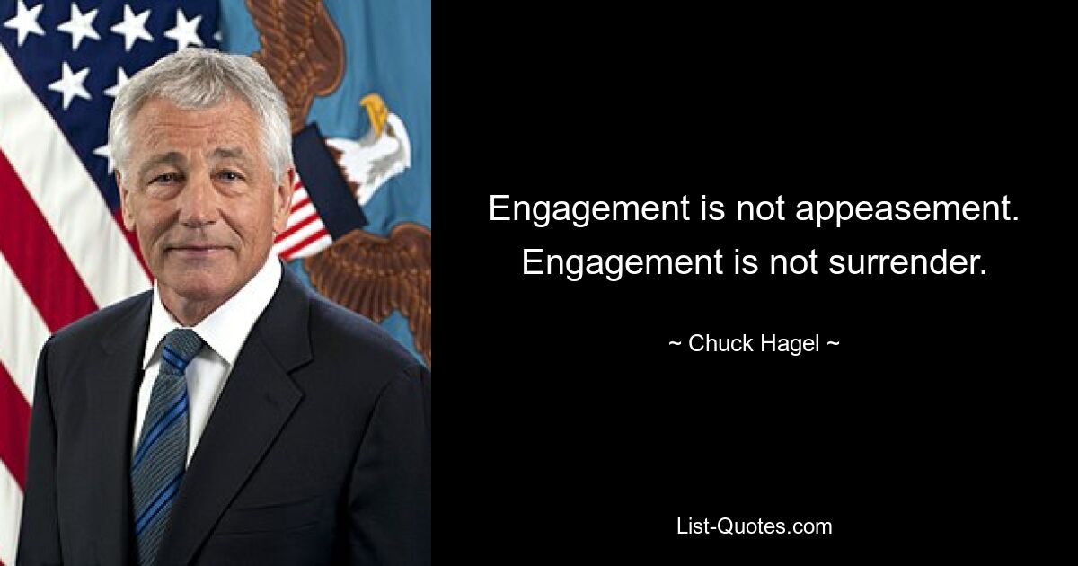 Engagement is not appeasement. Engagement is not surrender. — © Chuck Hagel