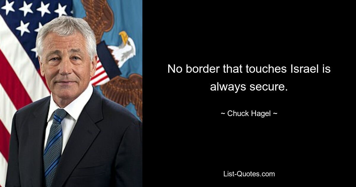 No border that touches Israel is always secure. — © Chuck Hagel