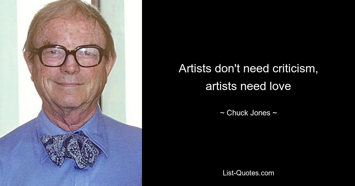 Artists don't need criticism, artists need love — © Chuck Jones